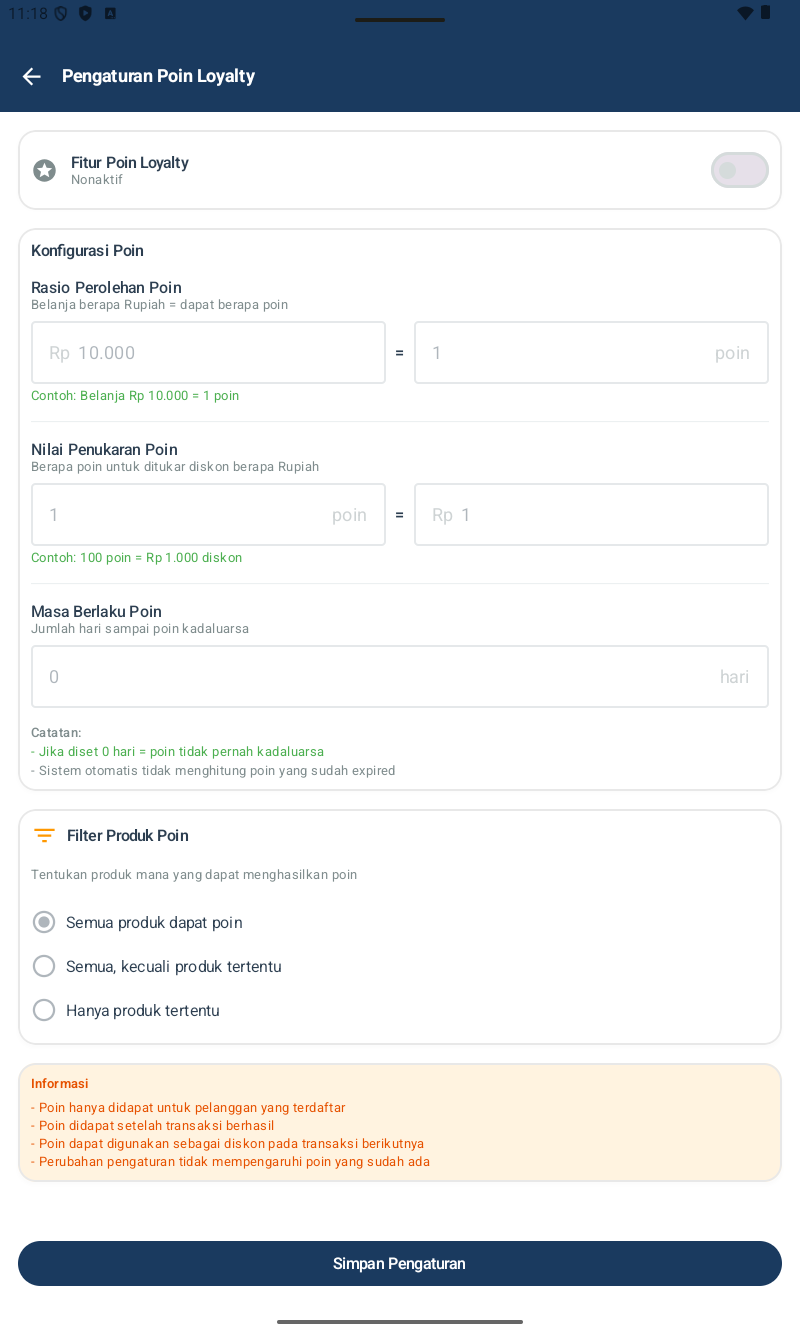 Pengaturan Poin Loyalty โ toggle Fitur Poin Loyalty (Nonaktif default), Konfigurasi Poin dengan Rasio Perolehan Poin (Belanja berapa Rupiah = dapat berapa poin, contoh Rp 10.000 = 1 poin), Nilai Penukaran Poin (Berapa poin untuk ditukar diskon berapa Rupiah, contoh 100 poin = Rp 1.000 diskon), Masa Berlaku Poin (jumlah hari sampai poin kadaluarsa, 0 = tidak pernah), Filter Produk Poin (Semua/Kecuali tertentu/Hanya tertentu), info box di bawah